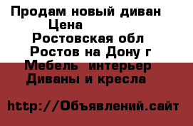 Продам новый диван  › Цена ­ 52 000 - Ростовская обл., Ростов-на-Дону г. Мебель, интерьер » Диваны и кресла   